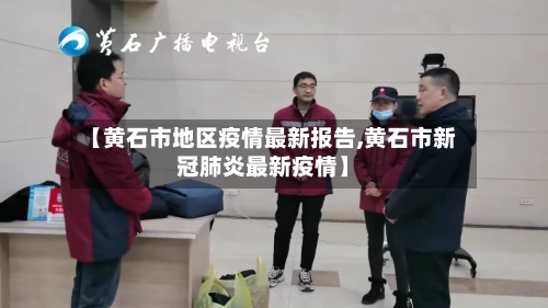 【黄石市地区疫情最新报告,黄石市新冠肺炎最新疫情】-第2张图片