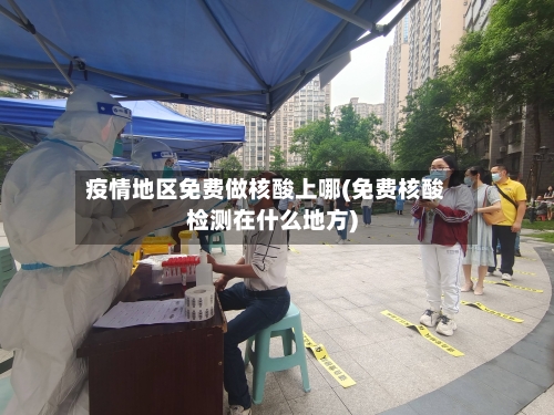疫情地区免费做核酸上哪(免费核酸检测在什么地方)-第1张图片