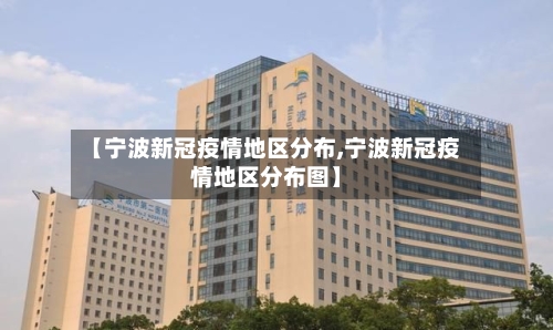 【宁波新冠疫情地区分布,宁波新冠疫情地区分布图】-第2张图片