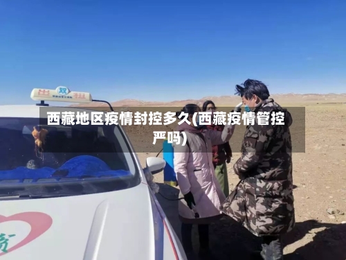 西藏地区疫情封控多久(西藏疫情管控严吗)-第2张图片