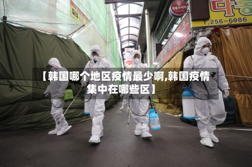 【韩国哪个地区疫情最少啊,韩国疫情集中在哪些区】-第1张图片