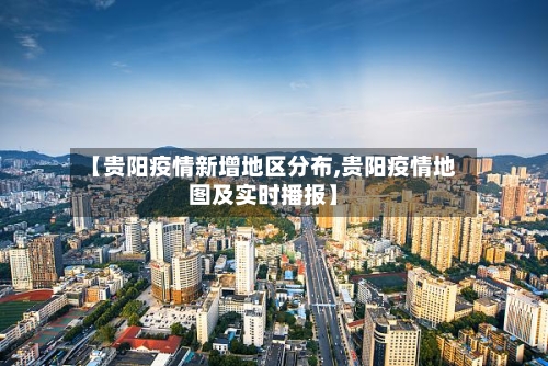 【贵阳疫情新增地区分布,贵阳疫情地图及实时播报】-第2张图片
