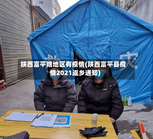 陕西富平啥地区有疫情(陕西富平县疫情2021返乡通知)-第1张图片