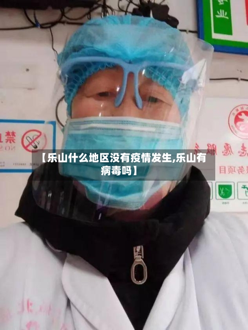 【乐山什么地区没有疫情发生,乐山有病毒吗】-第2张图片