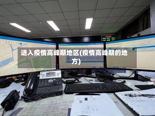 进入疫情高峰期地区(疫情高峰期的地方)-第1张图片