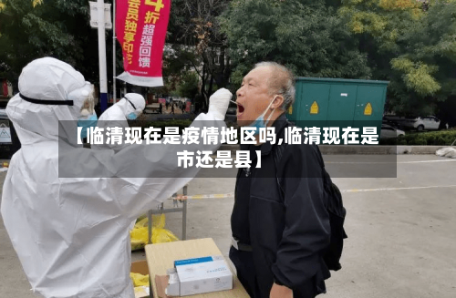 【临清现在是疫情地区吗,临清现在是市还是县】-第1张图片
