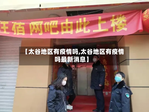 【太谷地区有疫情吗,太谷地区有疫情吗最新消息】-第1张图片