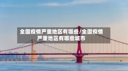 全国疫情严重地区有哪些/全国疫情严重地区有哪些城市-第1张图片