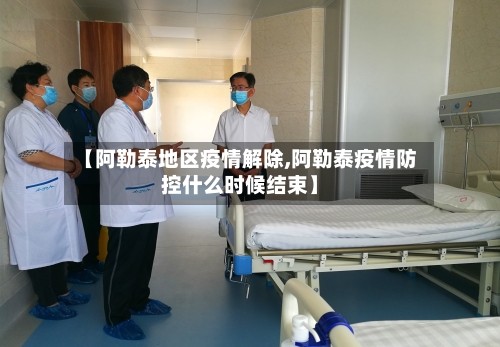 【阿勒泰地区疫情解除,阿勒泰疫情防控什么时候结束】-第3张图片