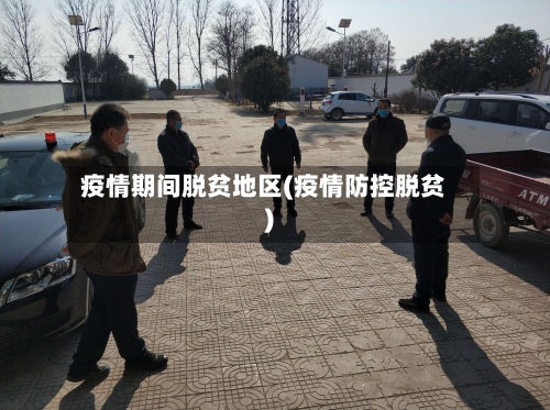 疫情期间脱贫地区(疫情防控脱贫)-第1张图片