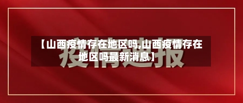 【山西疫情存在地区吗,山西疫情存在地区吗最新消息】-第2张图片