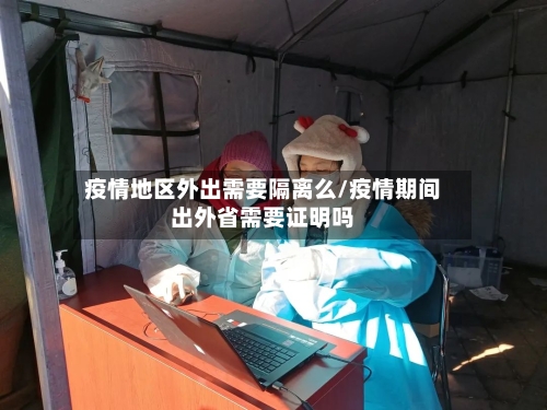 疫情地区外出需要隔离么/疫情期间出外省需要证明吗-第2张图片