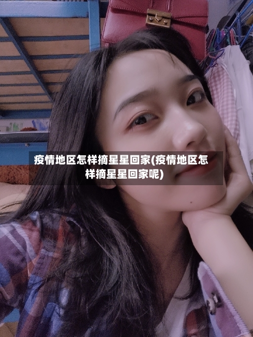 疫情地区怎样摘星星回家(疫情地区怎样摘星星回家呢)-第1张图片