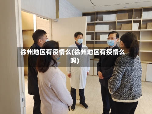 徐州地区有疫情么(徐州地区有疫情么吗)-第3张图片