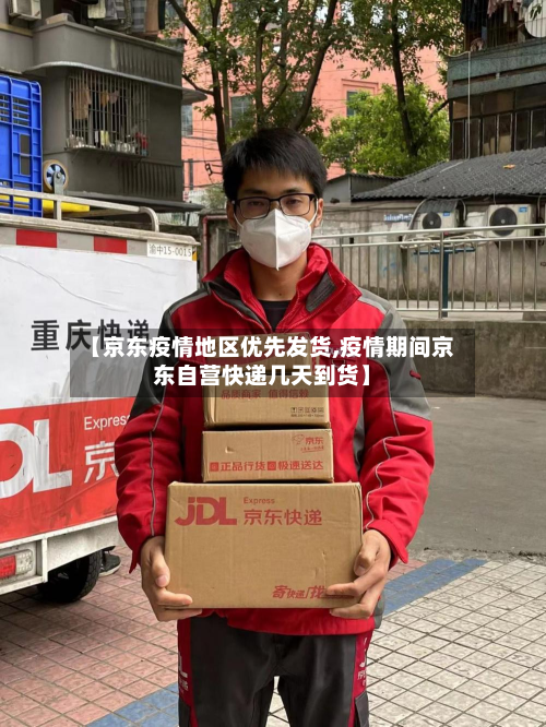 【京东疫情地区优先发货,疫情期间京东自营快递几天到货】-第3张图片
