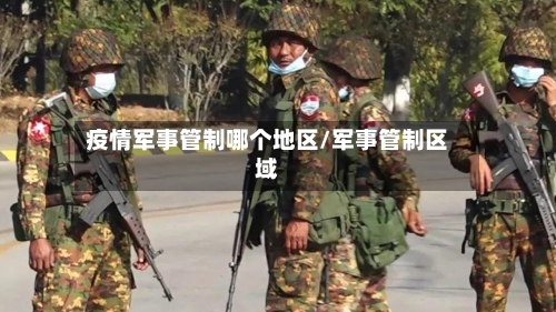 疫情军事管制哪个地区/军事管制区域-第1张图片
