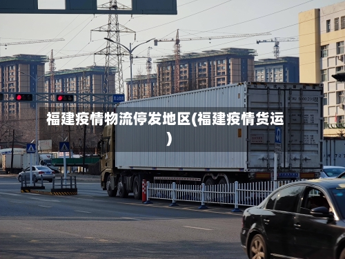 福建疫情物流停发地区(福建疫情货运)-第3张图片
