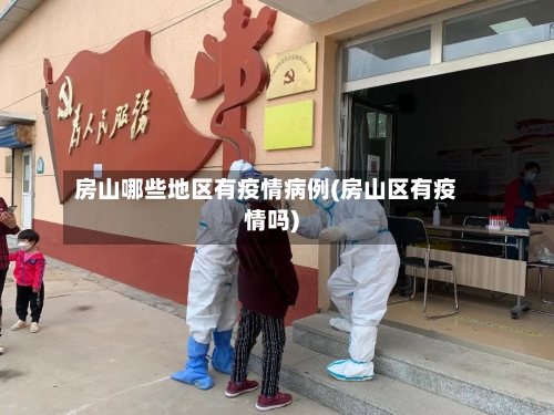 房山哪些地区有疫情病例(房山区有疫情吗)-第3张图片