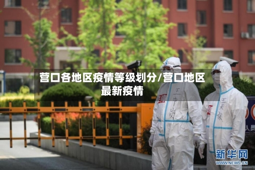 营口各地区疫情等级划分/营口地区最新疫情-第2张图片