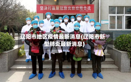 辽阳市地区疫情最新消息(辽阳市新型肺炎最新消息)-第1张图片