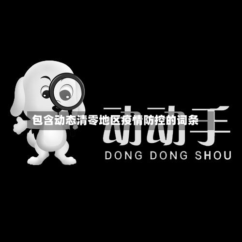 包含动态清零地区疫情防控的词条-第1张图片
