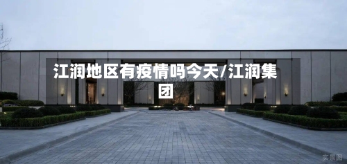 江润地区有疫情吗今天/江润集团-第2张图片