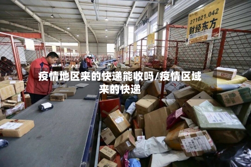 疫情地区来的快递能收吗/疫情区域来的快递-第2张图片