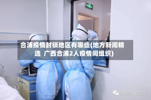 合浦疫情封锁地区有哪些(地方新闻精选  广西合浦2人疫情间组织)-第1张图片