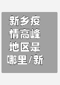 新乡疫情高峰地区是哪里/新乡市疫情高风险地区吗-第1张图片