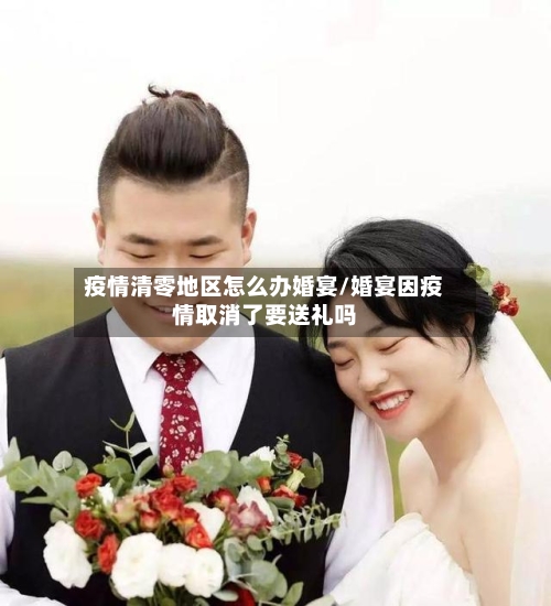 疫情清零地区怎么办婚宴/婚宴因疫情取消了要送礼吗-第2张图片