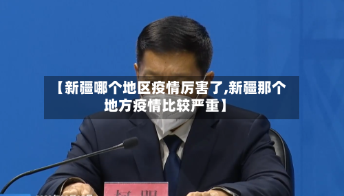 【新疆哪个地区疫情厉害了,新疆那个地方疫情比较严重】-第2张图片