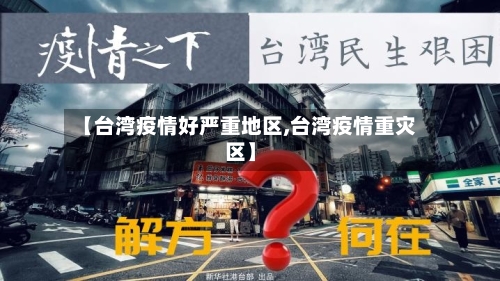 【台湾疫情好严重地区,台湾疫情重灾区】-第2张图片