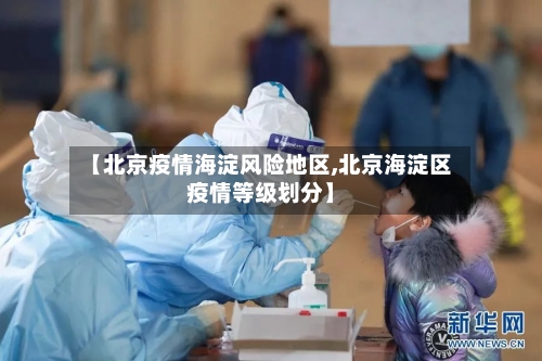 【北京疫情海淀风险地区,北京海淀区疫情等级划分】-第2张图片