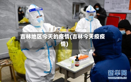 吉林地区今天的疫情(吉林今天疫疫情)-第3张图片