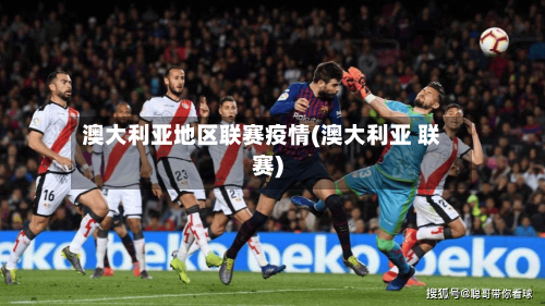 澳大利亚地区联赛疫情(澳大利亚 联赛)-第1张图片
