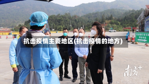 抗击疫情主要地区(抗击疫情的地方)-第1张图片