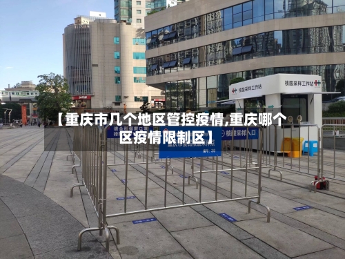 【重庆市几个地区管控疫情,重庆哪个区疫情限制区】-第1张图片