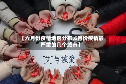 【六月份疫情地区分布,6月份疫情最严重的几个城市】-第1张图片