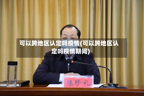 可以跨地区认定吗疫情(可以跨地区认定吗疫情期间)-第2张图片