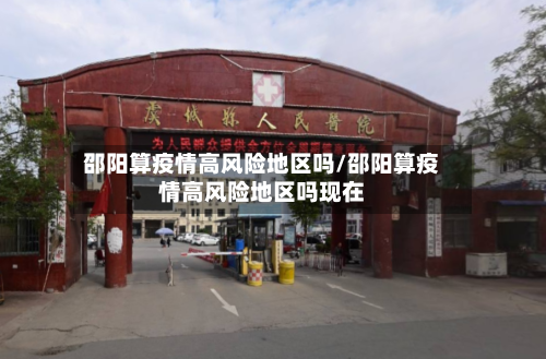 邵阳算疫情高风险地区吗/邵阳算疫情高风险地区吗现在-第3张图片