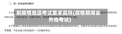 到疫情地区考试要求高吗(疫情期间去外地考试)-第1张图片