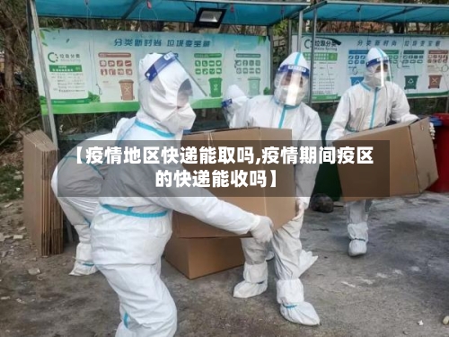 【疫情地区快递能取吗,疫情期间疫区的快递能收吗】-第1张图片