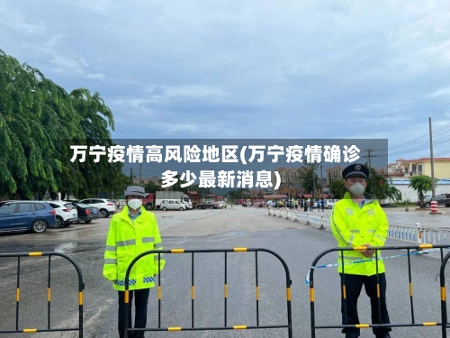 万宁疫情高风险地区(万宁疫情确诊多少最新消息)-第1张图片