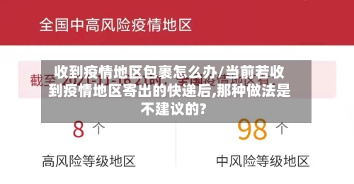 收到疫情地区包裹怎么办/当前若收到疫情地区寄出的快递后,那种做法是不建议的?-第2张图片