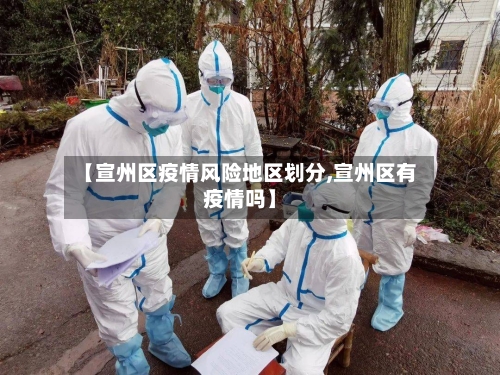 【宣州区疫情风险地区划分,宣州区有疫情吗】-第3张图片