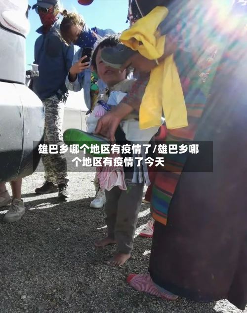 雄巴乡哪个地区有疫情了/雄巴乡哪个地区有疫情了今天-第3张图片