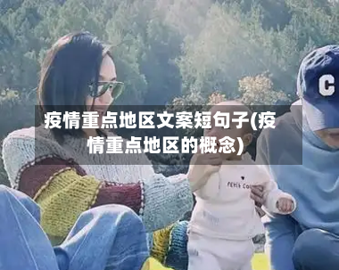 疫情重点地区文案短句子(疫情重点地区的概念)-第1张图片
