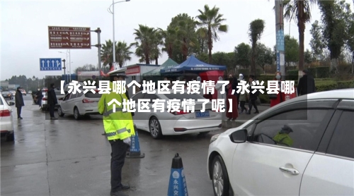 【永兴县哪个地区有疫情了,永兴县哪个地区有疫情了呢】-第1张图片
