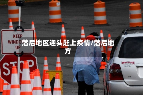 落后地区迎头赶上疫情/落后地方-第3张图片