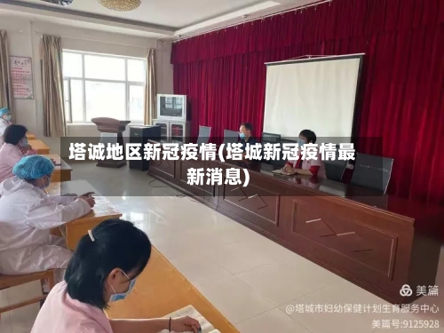 塔诚地区新冠疫情(塔城新冠疫情最新消息)-第1张图片